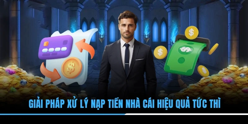 Giải pháp xử lý nạp tiền nhà cái hiệu quả tức thì