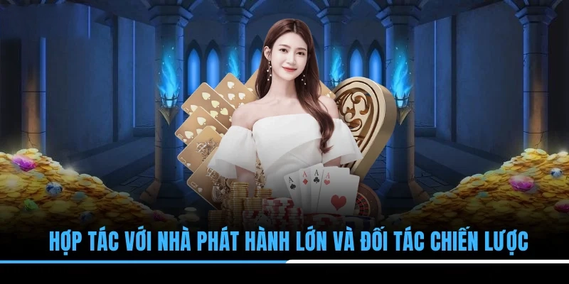 Hợp tác với nhà phát hành lớn và đối tác chiến lược